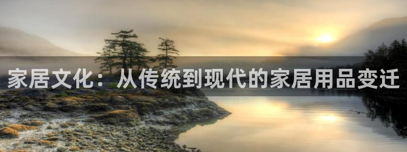 ug环球代理：家居文化：从传统到现代的家