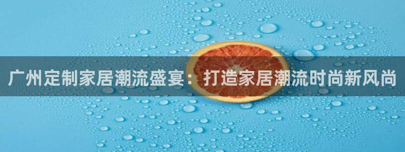 ug环球正网一比一：广州定制家居潮流盛宴